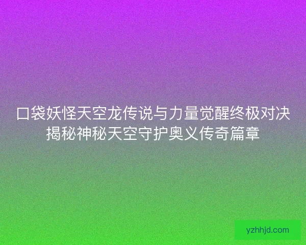 口袋妖怪天空龙传说与力量觉醒终极对决揭秘神秘天空守护奥义传奇篇章