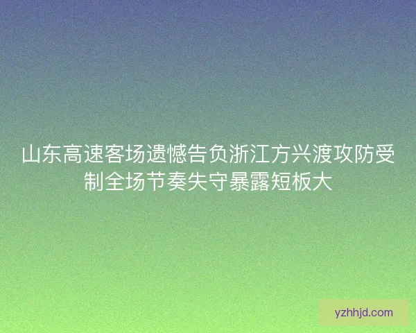 山东高速客场遗憾告负浙江方兴渡攻防受制全场节奏失守暴露短板大