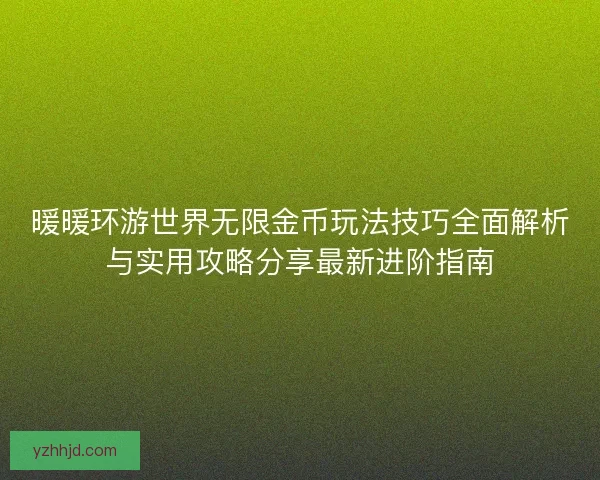 暖暖环游世界无限金币玩法技巧全面解析与实用攻略分享最新进阶指南